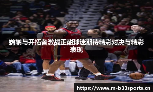 鹈鹕与开拓者激战正酣球迷期待精彩对决与精彩表现