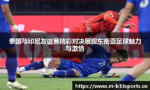 泰国与印尼友谊赛精彩对决展现东南亚足球魅力与激情
