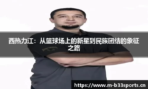 西热力江：从篮球场上的新星到民族团结的象征之路