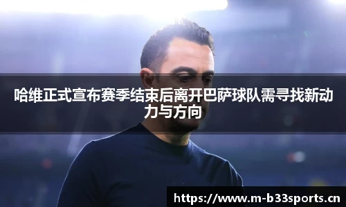 哈维正式宣布赛季结束后离开巴萨球队需寻找新动力与方向