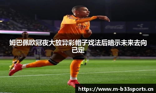 姆巴佩欧冠夜大放异彩帽子戏法后暗示未来去向已定