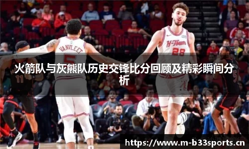 火箭队与灰熊队历史交锋比分回顾及精彩瞬间分析